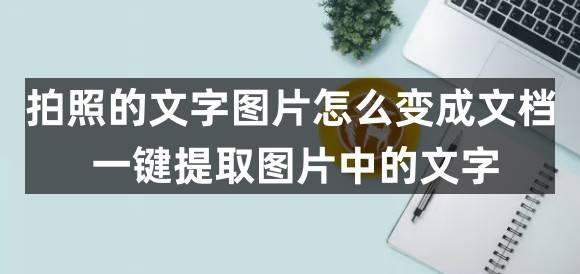 苹果照片扫描成电子版文字:拍照的文字图片怎么变成文档？一键提取图片中的文字