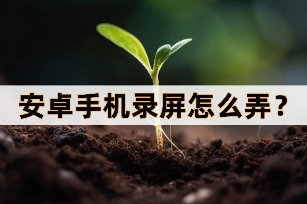 苹果版剪辑屏幕大师下载:安卓手机录屏怎么弄？手机录屏的几种方法