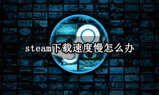 手机下载游戏:steam下载速度慢怎么办 游戏下载提速方法分享