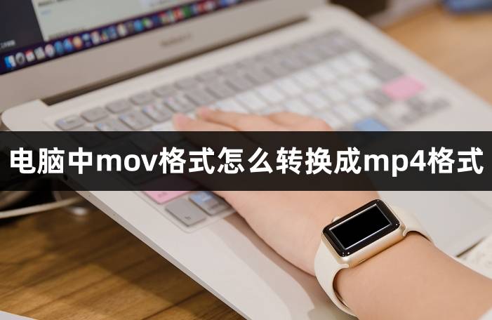 手机视频格式转换器:电脑中mov格式怎么转换成mp4格式?视频格式转换器软件推荐