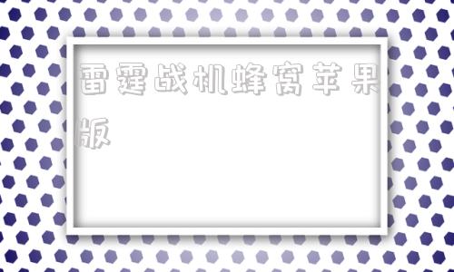 雷霆战机蜂窝苹果版雷霆战机2024官方最新消息-第1张图片-太平洋在线下载