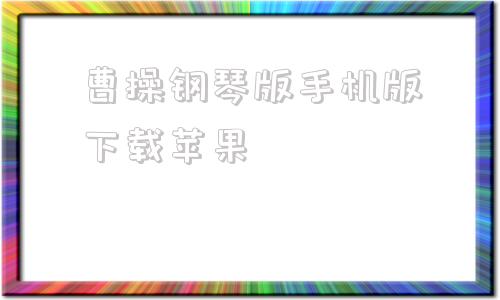 曹操钢琴版手机版下载苹果苹果手机官网ios下载安装